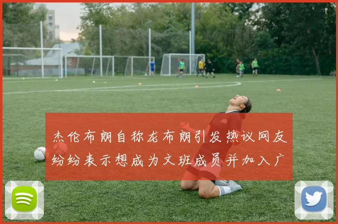 杰伦布朗自称龙布朗引发热议网友纷纷表示想成为文班成员并加入广东宏远