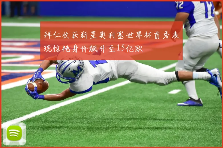 拜仁收获新星奥利塞世界杯首秀表现惊艳身价飙升至15亿欧