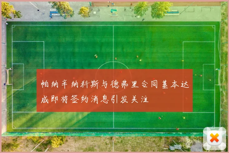帕纳辛纳科斯与德弗里合同基本达成即将签约消息引发关注