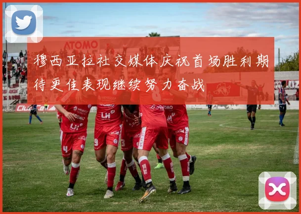 穆西亚拉社交媒体庆祝首场胜利期待更佳表现继续努力奋战