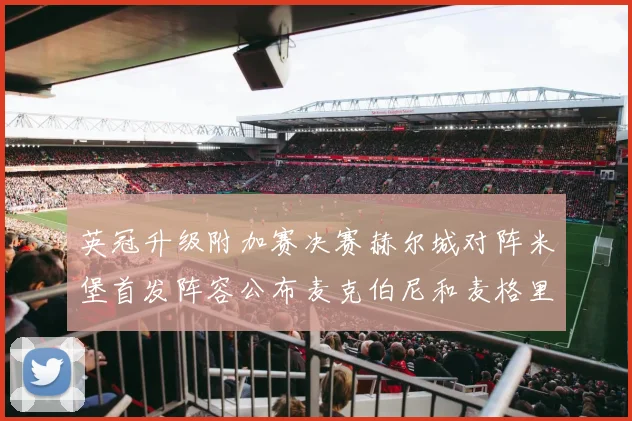 英冠升级附加赛决赛赫尔城对阵米堡首发阵容公布麦克伯尼和麦格里出战