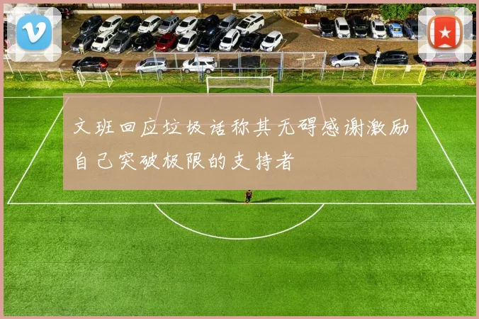 文班回应垃圾话称其无碍感谢激励自己突破极限的支持者