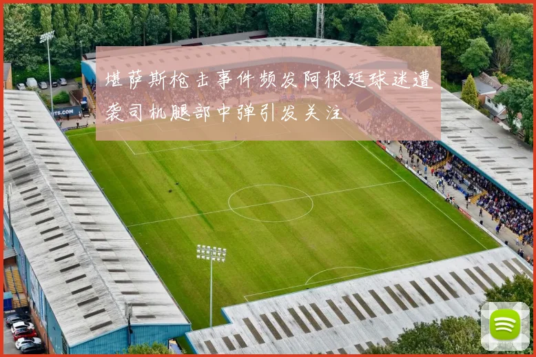 堪萨斯枪击事件频发阿根廷球迷遭袭司机腿部中弹引发关注