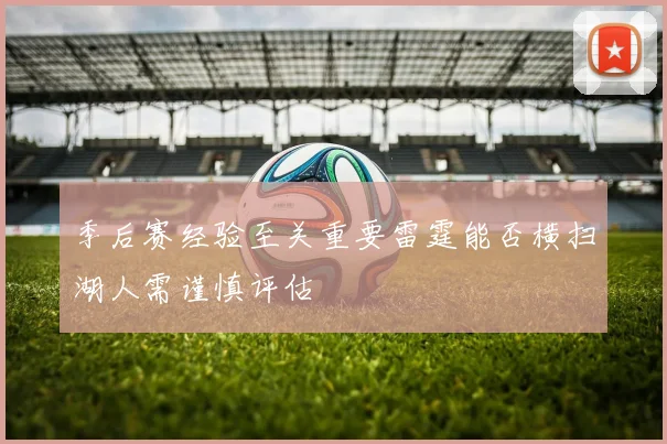 季后赛经验至关重要雷霆能否横扫湖人需谨慎评估