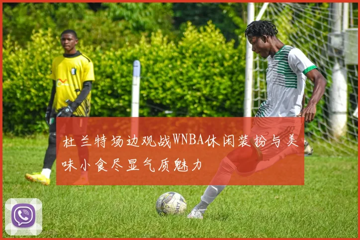 杜兰特场边观战WNBA休闲装扮与美味小食尽显气质魅力