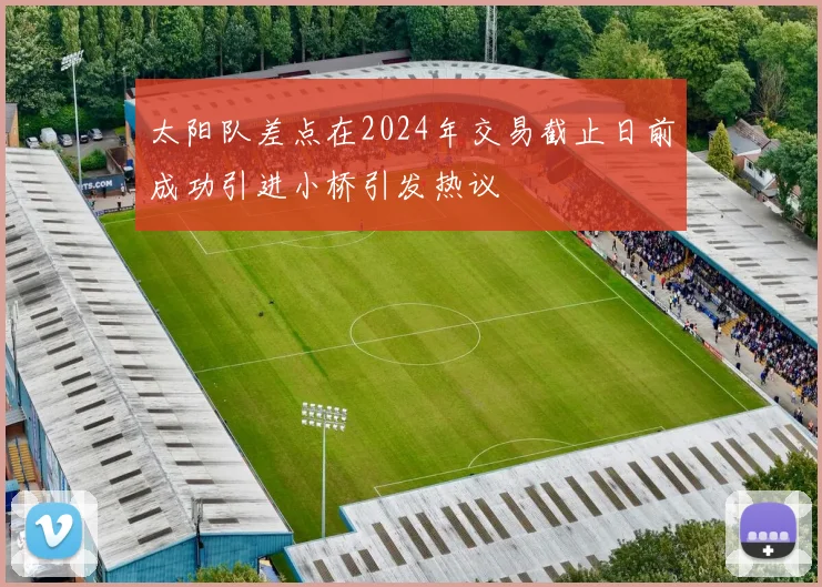 太阳队差点在2024年交易截止日前成功引进小桥引发热议