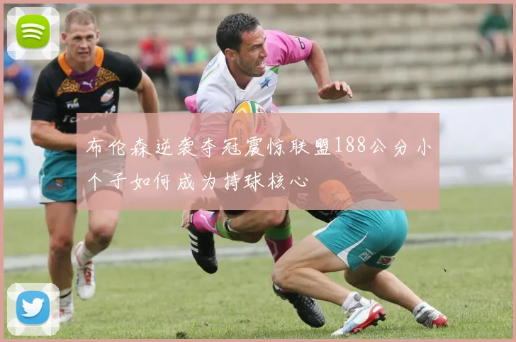 布伦森逆袭夺冠震惊联盟188公分小个子如何成为持球核心