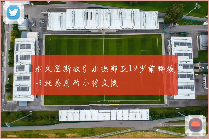 尤文图斯欲引进热那亚19岁前锋埃卡托或用两小将交换
