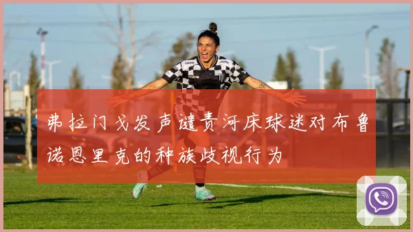 弗拉门戈发声谴责河床球迷对布鲁诺恩里克的种族歧视行为
