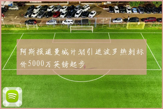 阿斯报道曼城计划引进波罗热刺标价5000万英镑起步