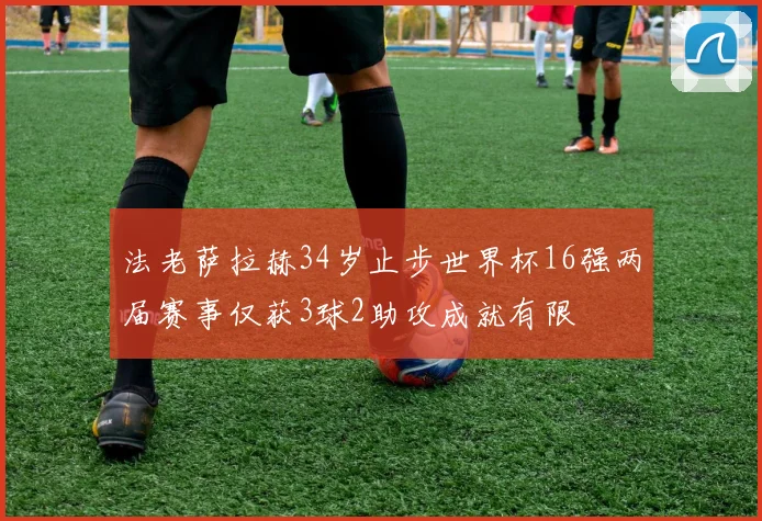 法老萨拉赫34岁止步世界杯16强两届赛事仅获3球2助攻成就有限