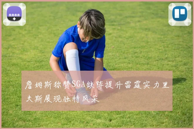 詹姆斯称赞SGA缺阵提升雷霆实力里夫斯展现独特风采