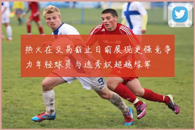 热火在交易截止日前展现更强竞争力年轻球员与选秀权超越绿军