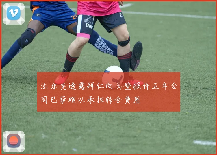 法尔克透露拜仁向戈登报价五年合同巴萨难以承担转会费用
