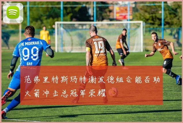 范弗里特斯玛特谢泼德组合能否助火箭冲击总冠军荣耀