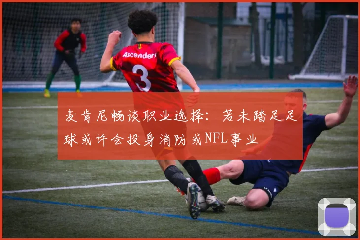 麦肯尼畅谈职业选择：若未踏足足球或许会投身消防或NFL事业